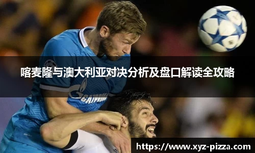 喀麦隆与澳大利亚对决分析及盘口解读全攻略