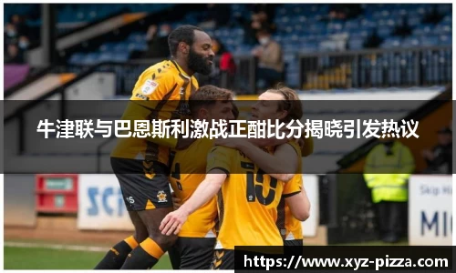 牛津联与巴恩斯利激战正酣比分揭晓引发热议